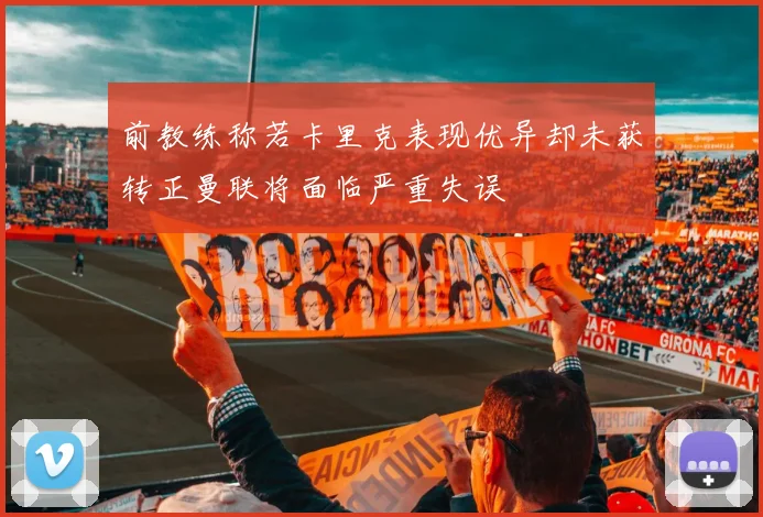 前教练称若卡里克表现优异却未获转正曼联将面临严重失误