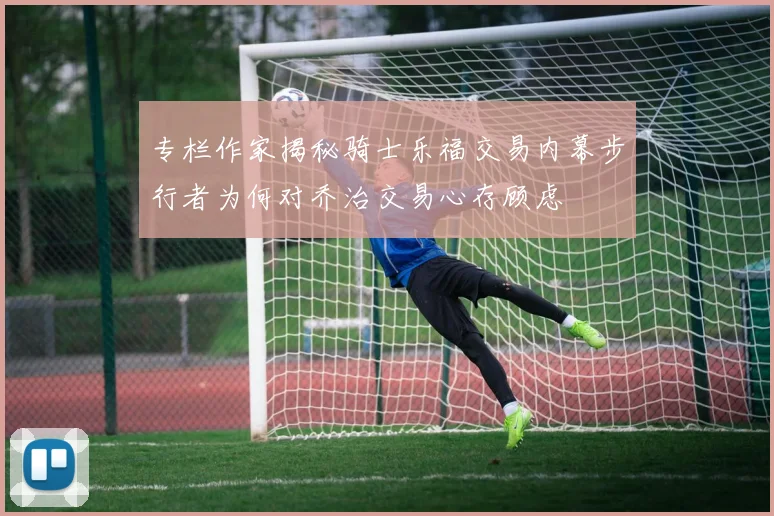 专栏作家揭秘骑士乐福交易内幕步行者为何对乔治交易心存顾虑
