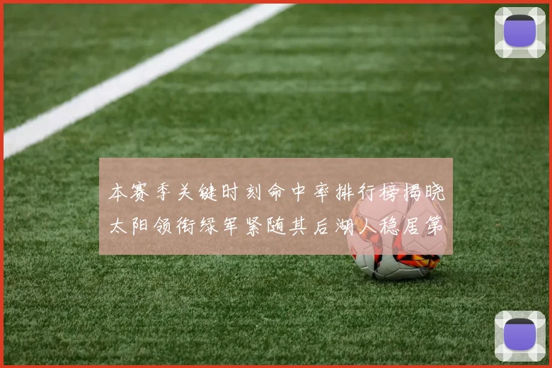 本赛季关键时刻命中率排行榜揭晓太阳领衔绿军紧随其后湖人稳居第五位