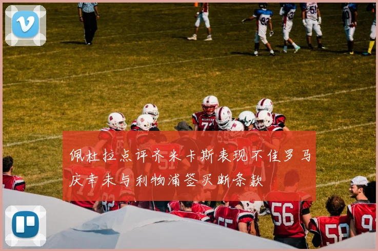 佩杜拉点评齐米卡斯表现不佳罗马庆幸未与利物浦签买断条款