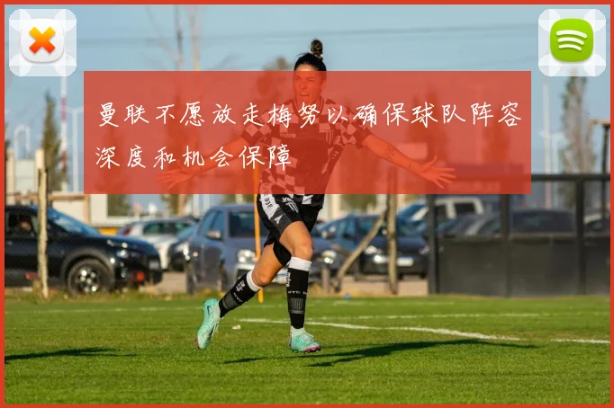 曼联不愿放走梅努以确保球队阵容深度和机会保障