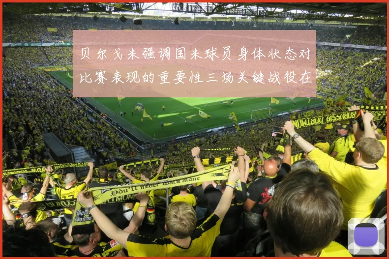 贝尔戈米强调国米球员身体状态对比赛表现的重要性三场关键战役在即