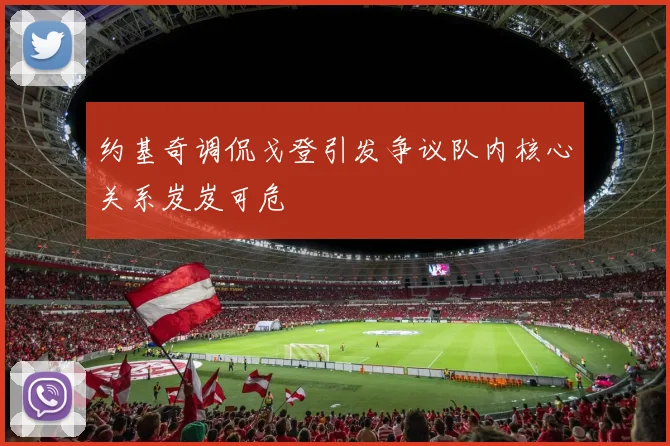 约基奇调侃戈登引发争议队内核心关系岌岌可危