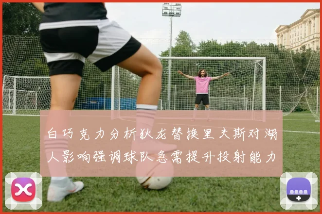 白巧克力分析狄龙替换里夫斯对湖人影响强调球队急需提升投射能力