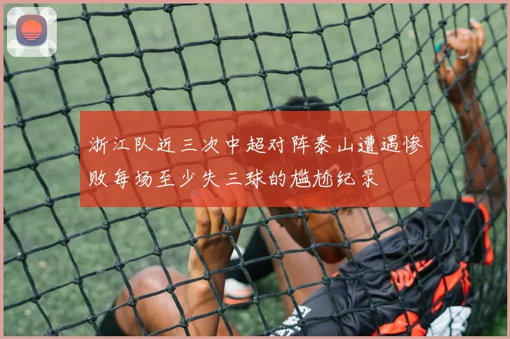 浙江队近三次中超对阵泰山遭遇惨败每场至少失三球的尴尬纪录