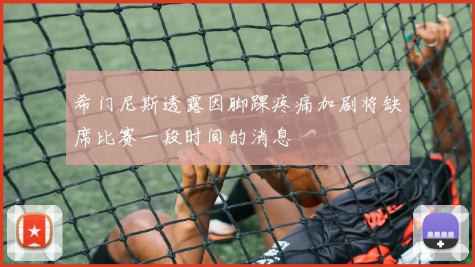 希门尼斯透露因脚踝疼痛加剧将缺席比赛一段时间的消息