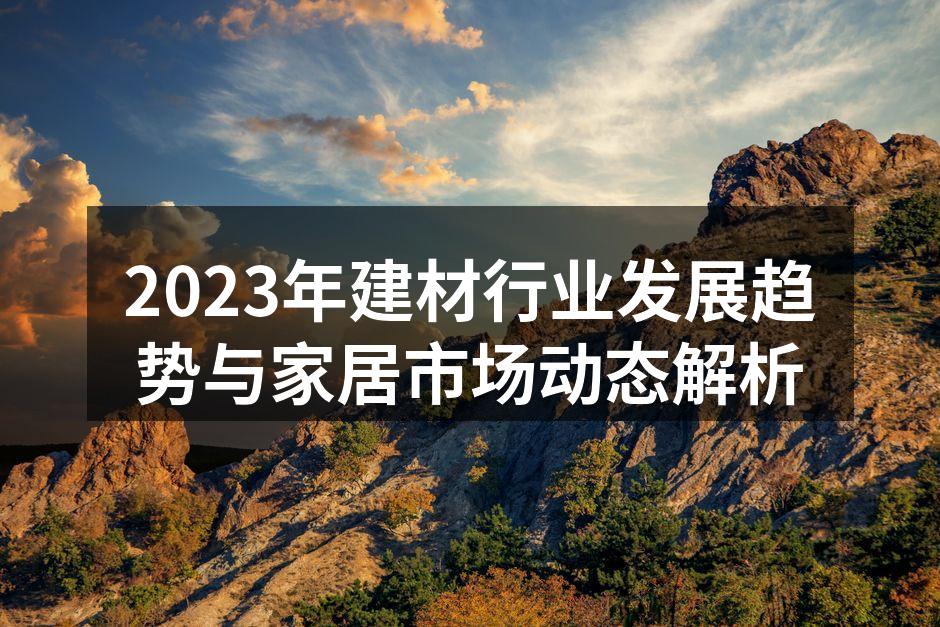 2023年建材行业发展趋势与家居市场动态解析
