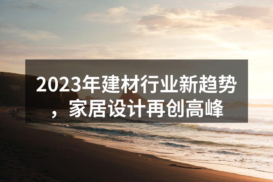 2023年建材行业新趋势，家居设计再创高峰
