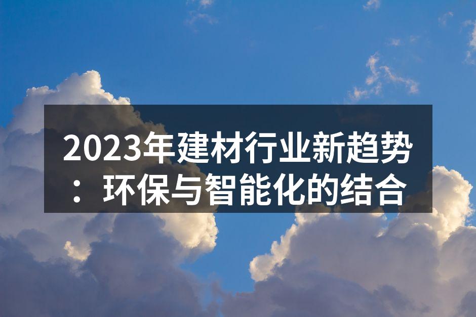 2023年建材行业新趋势：环保与智能化的结合